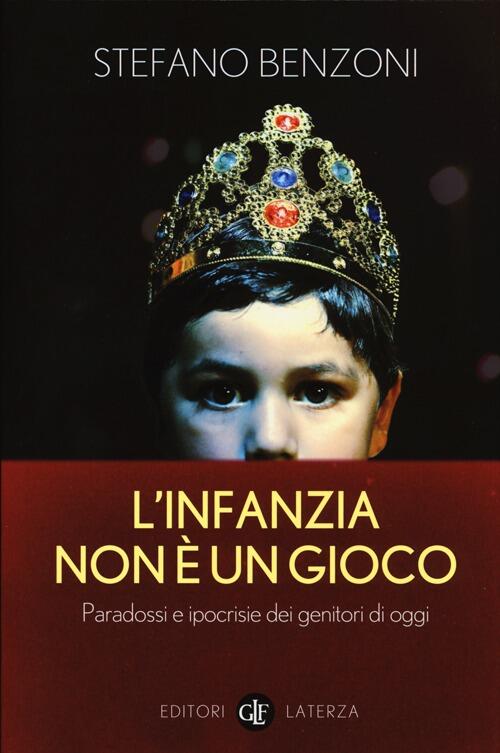 L' Infanzia Non E Un Gioco. Paradossi E Ipocrisie Dei Genitori Di Oggi Stefano