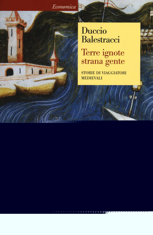 Terre Ignote Strana Gente. Storie Di Viaggiatori Medievali Duccio Balestracci