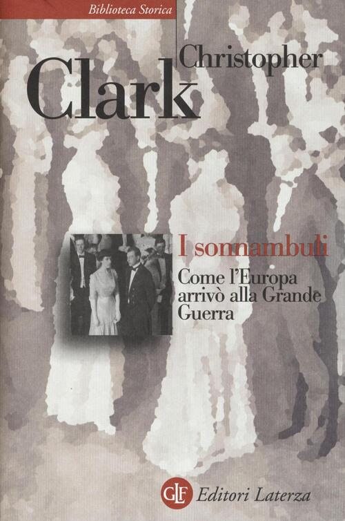 I Sonnambuli. Come L'europa Arrivo Alla Grande Guerra Christopher Clark Laterz