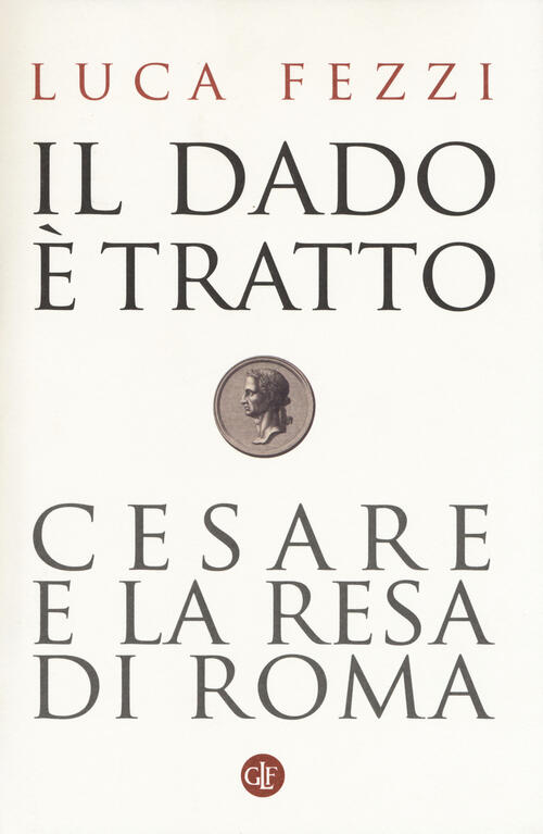 Il Dado E Tratto. Cesare E La Resa Di Roma Luca Fezzi Laterza 2017