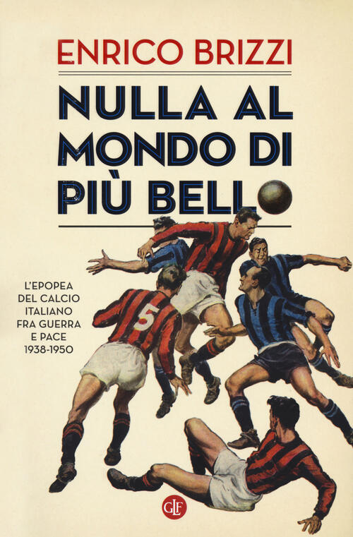 Nulla Al Mondo Di Piu Bello. L'epopea Del Calcio Italiano Fra Guerra E Pace 19