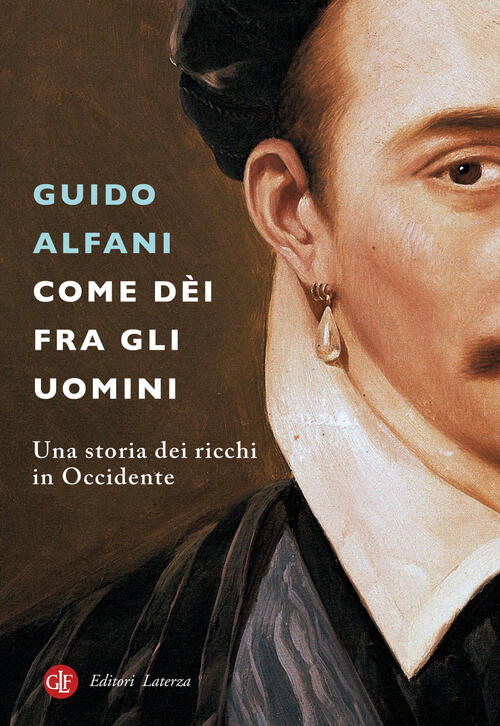 Come Dei Fra Gli Uomini. Una Storia Dei Ricchi In Occidente Guido Alfani Later