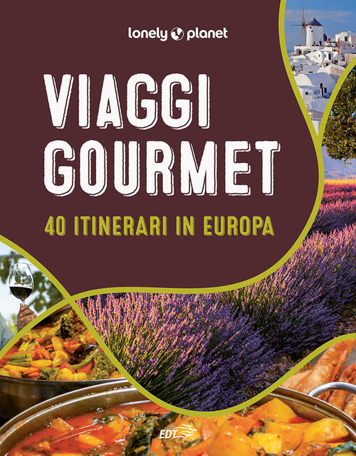 Viaggi Gourmet. 40 Itinerari In Europa Lonely Planet Italia 2024