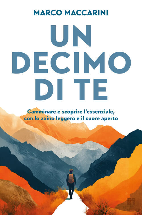 Un Decimo Di Te. Camminare E Scoprire L'essenziale, Con Lo Zaino Leggero E Il