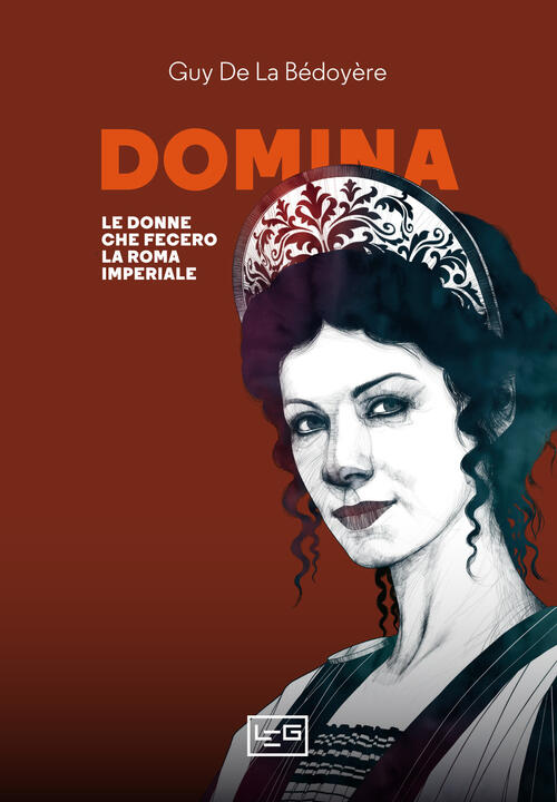 Domina. Le Donne Che Fecero La Roma Imperiale Guy De La Bedoyere Leg Edizioni