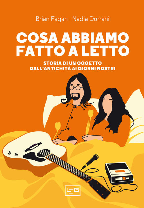 Cosa Abbiamo Fatto A Letto. Storia Di Un Oggetto Dall’Antichita Ai Giorni Nost
