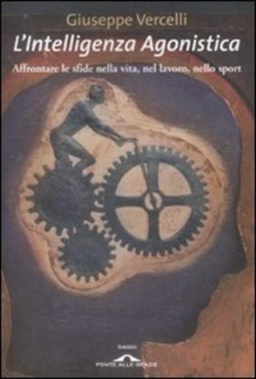 L'intelligenza Agonistica. Affrontare Le Sfide Nella Vita, Nel Lavoro, Nello Sport