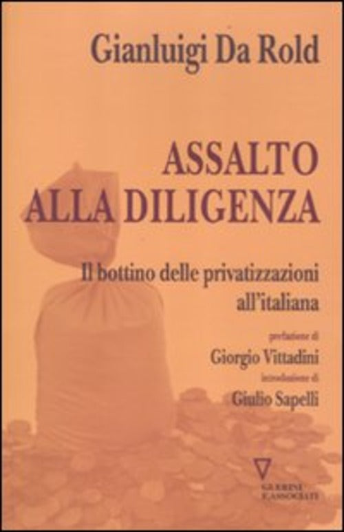 Assalto Alla Diligenza. Il Bottino Delle Privatizzazioni All'italiana Gianluig