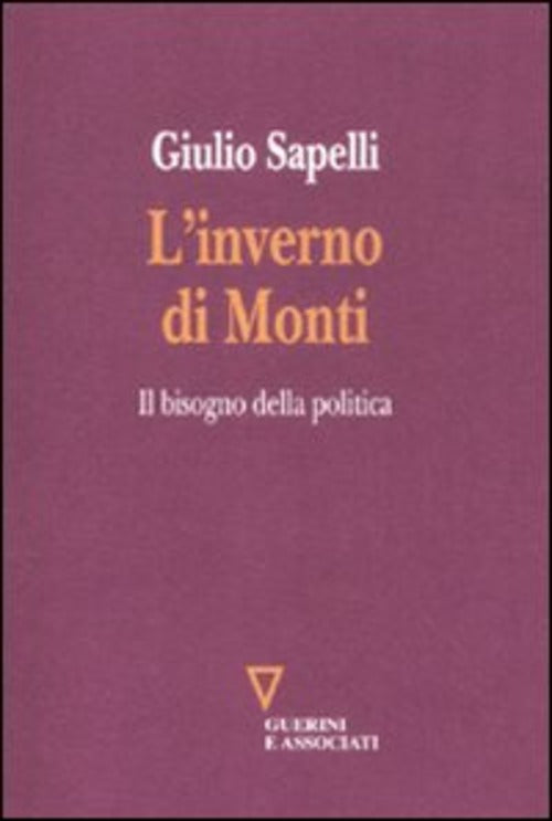 L' Inverno Di Monti. Il Bisogno Della Politica Giulio Sapelli Guerini E Associ