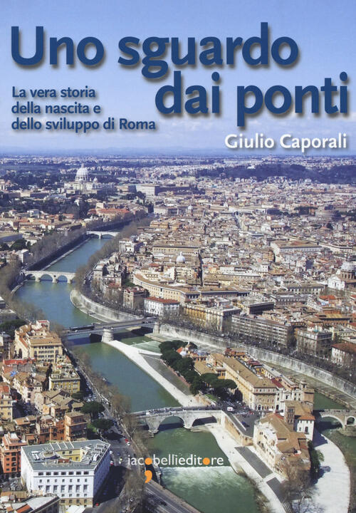Uno Sguardo Dai Ponti. La Vera Storia Della Nascita E Dello Sviluppo Di Roma