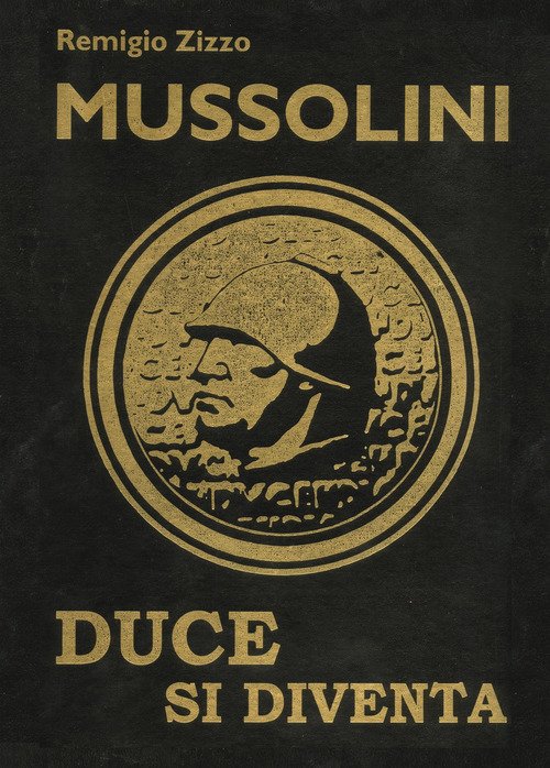 Mussolini. Duce Si Diventa. L'uomo Che Con Il Suo Carisma Cambio Il Corso Dell