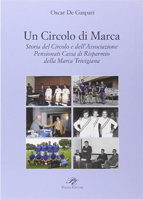 Un Circolo Di Marca. Storia Del Circolo E Dell'associazione Pensionati Cassa D