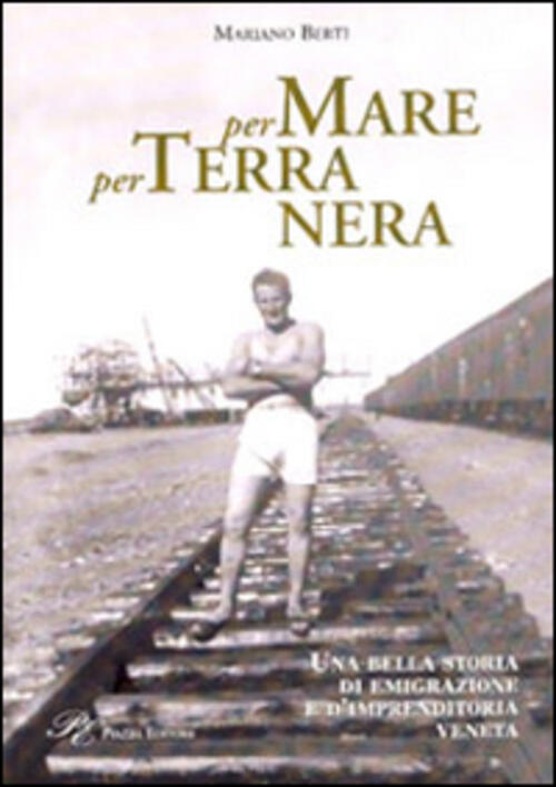 Per Mare Per Terra Nera. Una Bella Storia Di Emigrazione E D'imprenditoria Ven