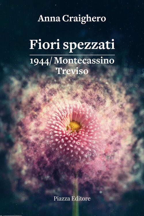 Fiori Spezzati. 1944/Montecassino Treviso Anna Craighero Piazza Editore 2025