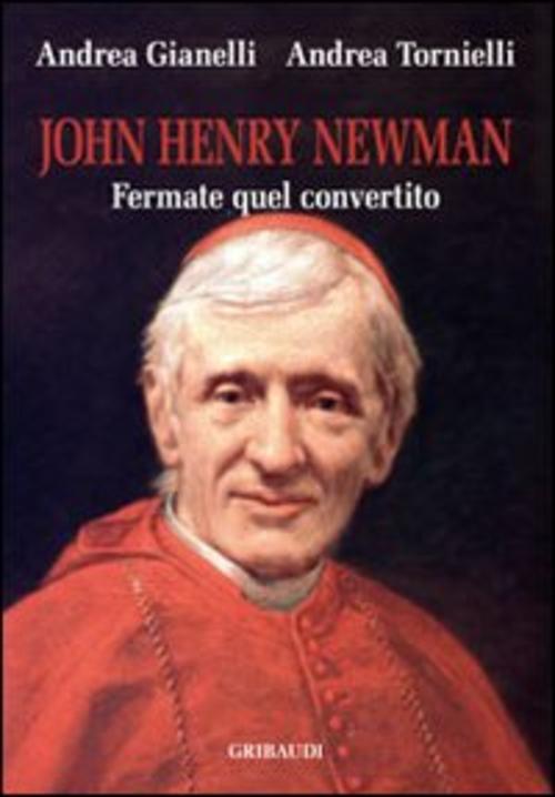 John Henry Newman. Fermate Quel Convertito Andrea Tornielli Gribaudi 2010