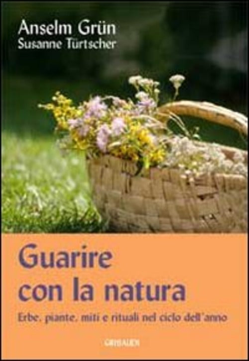 Guarire Con La Natura. Erbe, Miti E Rituali Nel Ciclo Dell'anno Anselm Grün Gr