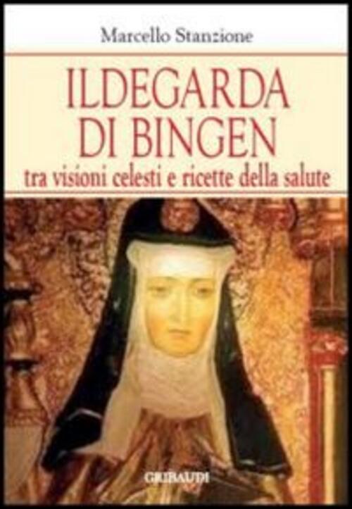 Ildegarda Di Bingen. Tra Visioni Celesti E Ricette Della Salute Marcello Stanz