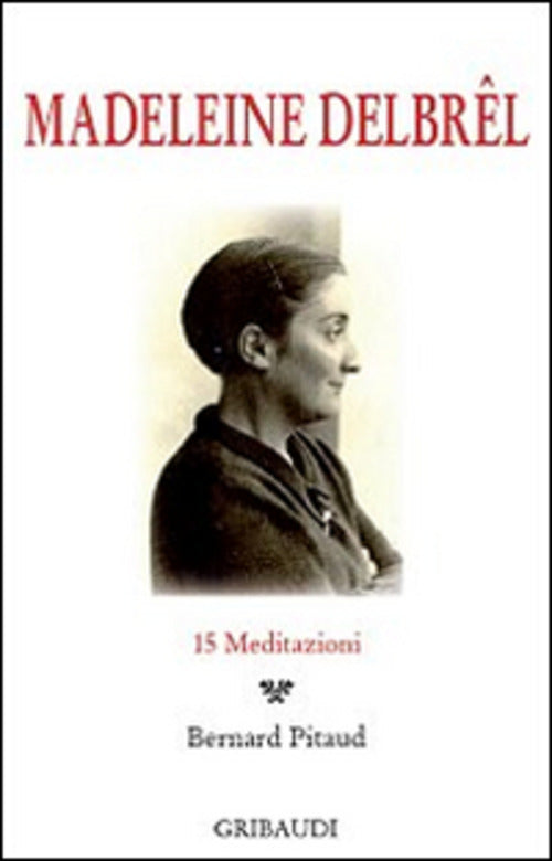 Madeleine Delbrêl. 15 Meditazioni Bernard Pitaud Gribaudi 2014