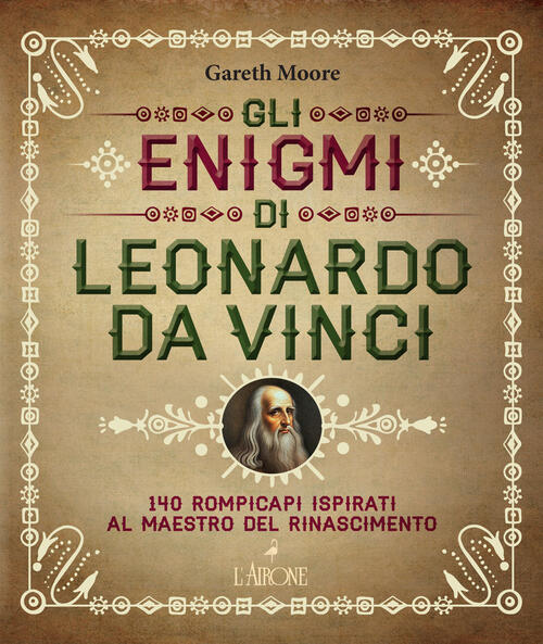 Gli Enigmi Di Leonardo Da Vinci. 140 Rompicapi Ispirati Al Maestro Del Rinasci
