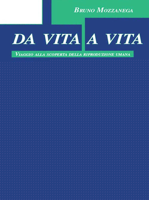 Da Vita A Vita. Viaggio Alla Scoperta Della Riproduzione Umana Bruno Mozzanega