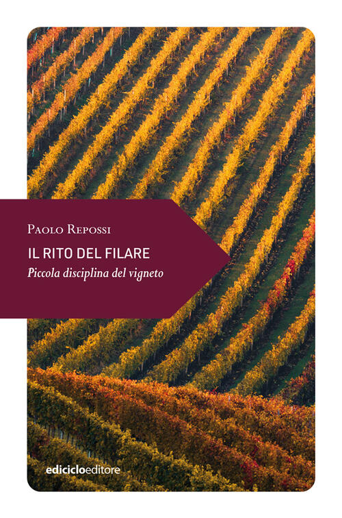 Il Rito Del Filare. Piccola Disciplina Del Vigneto Paolo Repossi Ediciclo 2023