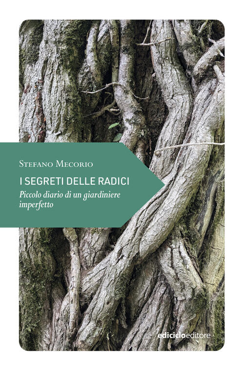 I Segreti Delle Radici. Piccolo Diario Di Un Giardiniere Imperfetto Stefano Me