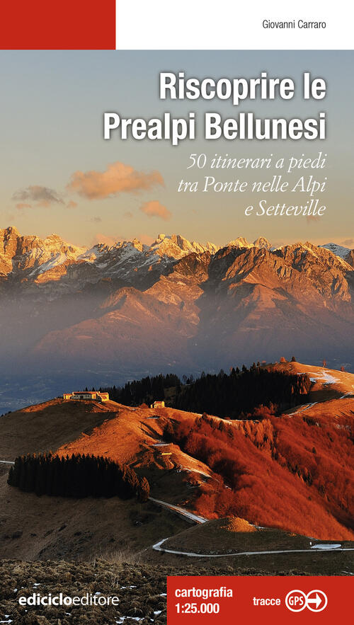 Riscoprire Le Prealpi Bellunesi. 50 Itinerari A Piedi Tra Ponte Nelle Alpi E S