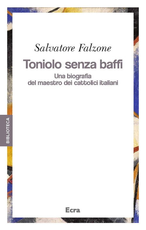 Toniolo Senza Baffi. Una Biografia Del Mastro Dei Cattolici Italiani Salvatore