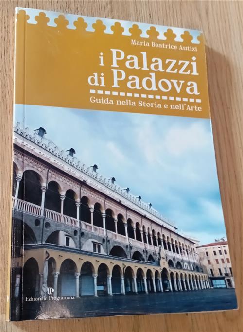 I Palazzi Di Padova. Guida Nella Storia E Nell'arte Maria Beatrice Autizi Edit