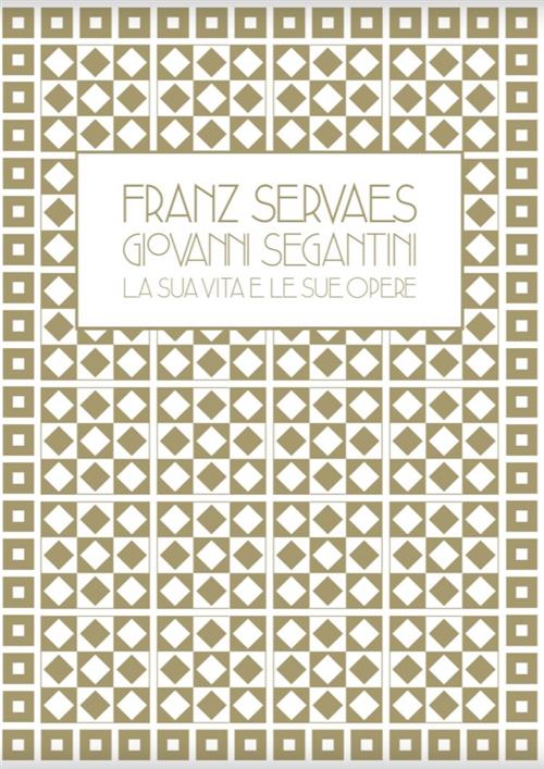 Franz Servaes. Giovanni Segantini: La Sua Vita E Le Sue Opere Alessandra Tiddi