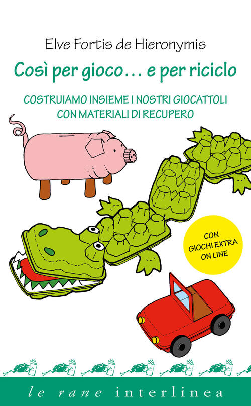 Cosi Per Gioco... E Per Riciclo. Costruiamo Insieme I Nostri Giocattoli Con Ma