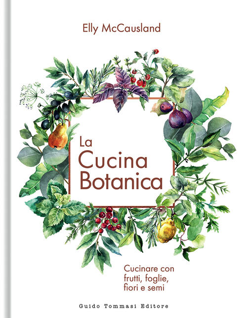La Cucina Botanica Cucinare Con Frutti, Foglie Elly Mccausland Guido Tommasi 2