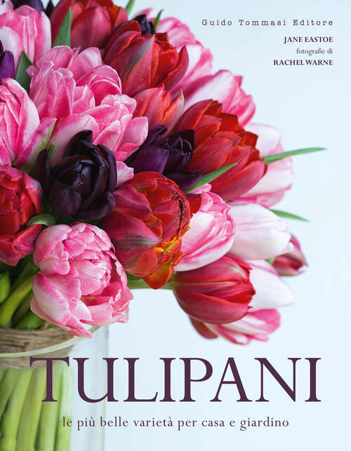 Tulipani. Le Piu Belle Varieta Per Casa E Giardino Jane Eastoe Guido Tommasi E