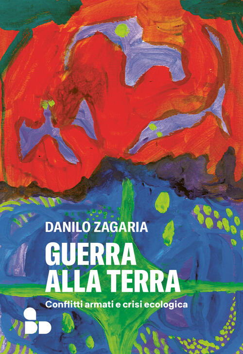 Guerra Alla Terra. Conflitti Armati E Crisi Ecologica Danilo Zagaria Add Edito