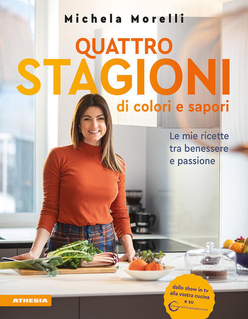 Quattro Stagioni Di Colori E Sapori. Le Mie Ricette Tra Benessere E Passione.