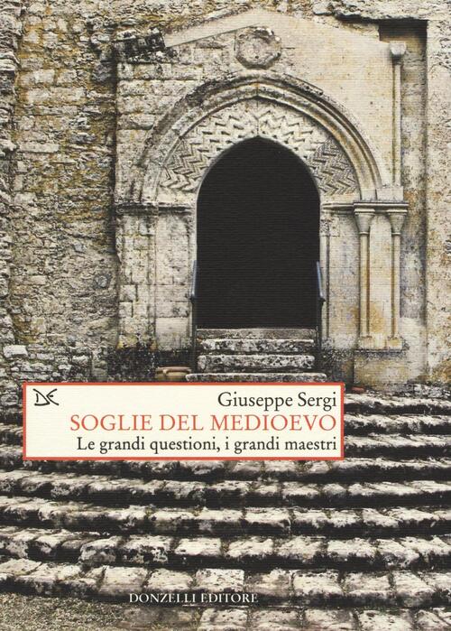 Soglie Del Medioevo. Le Grandi Questioni, I Grandi Maestri Giuseppe Sergi Donz