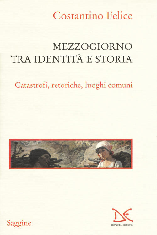 Mezzogiorno Tra Identita E Storia. Catastrofi, Retoriche, Luoghi Comuni Costan