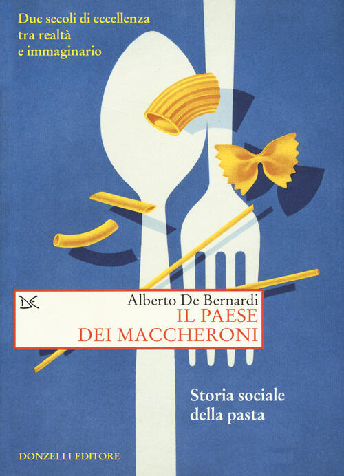 Il Paese Dei Maccheroni. Storia Sociale Della Pasta Alberto De Bernardi Donzel