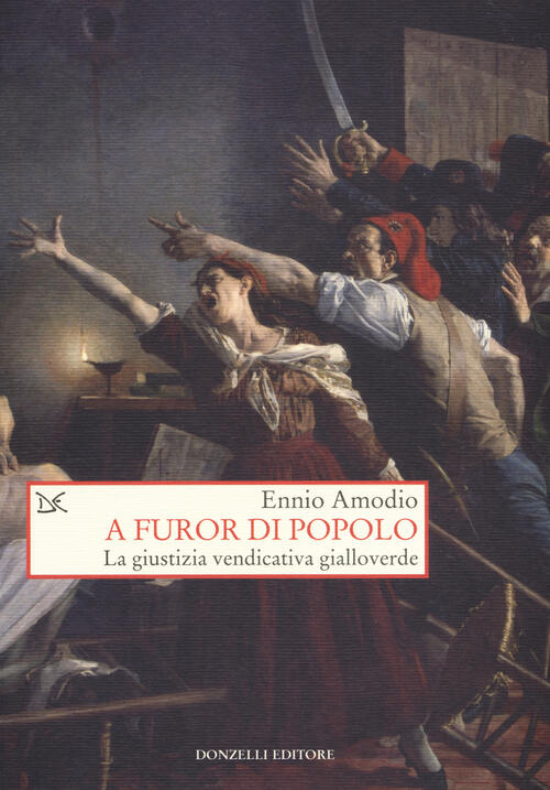 A Furor Di Popolo. La Giustizia Vendicativa Gialloverde Ennio Amodio Donzelli