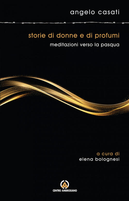 Storie Di Donne E Di Profumi. Meditazioni Verso Pasqua Angelo Casati Centro Am