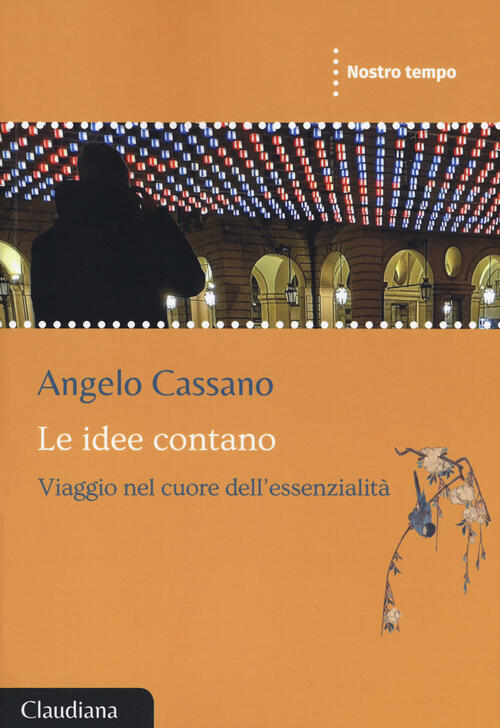 Le Idee Contano. Viaggio Nel Cuore Dell'essenzialita Angelo Cassano Claudiana