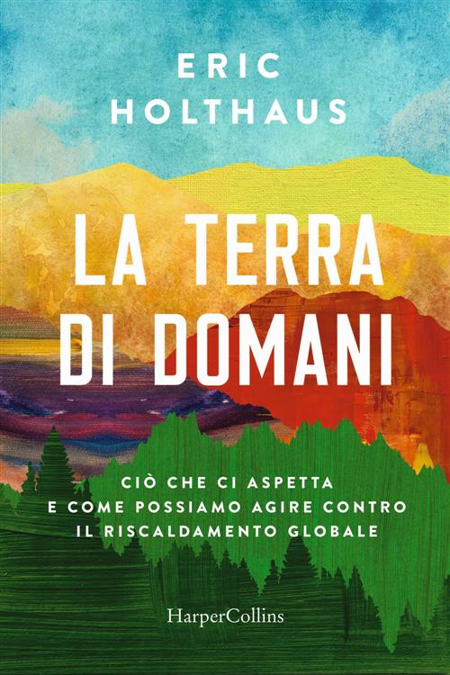 La Terra Di Domani. Cio Che Ci Aspetta E Come Possiamo Agire Contro Il Riscald