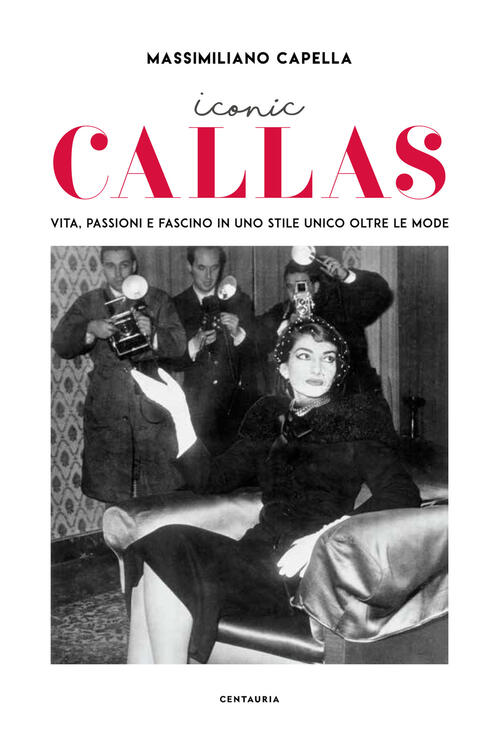 Iconic Callas. Vita, Passioni E Fascino In Uno Stile Unico Oltre Le Mode Massi