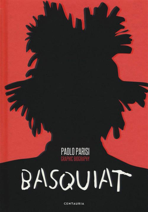 Basquiat. Graphic Biography Paolo Parisi Gallucci Centauria 2018