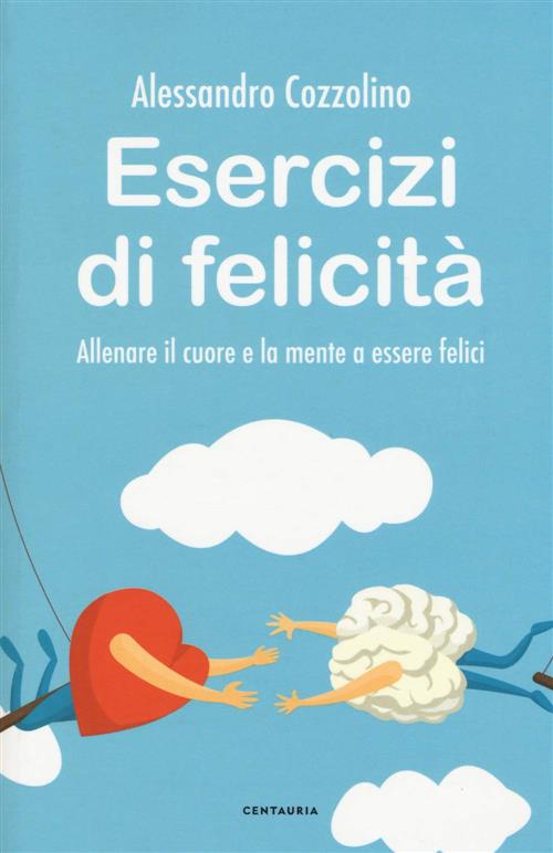 Esercizi Di Felicita. Allenare Il Cuore E La Mente A Essere Felici