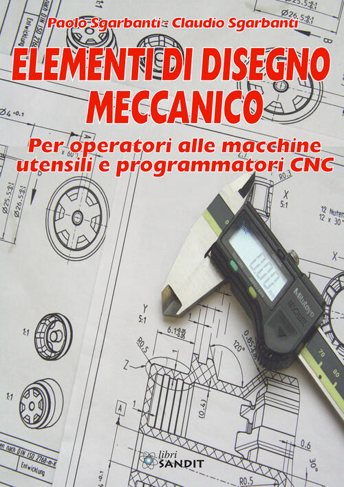 Elementi Di Disegno Meccanico. Per Operatori Alle Macchine Utensili E Programm