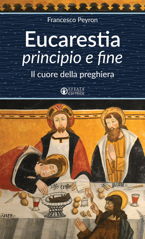 Eucarestia Principio E Fine. Il Cuore Della Preghiera Francesco Peyron Effata