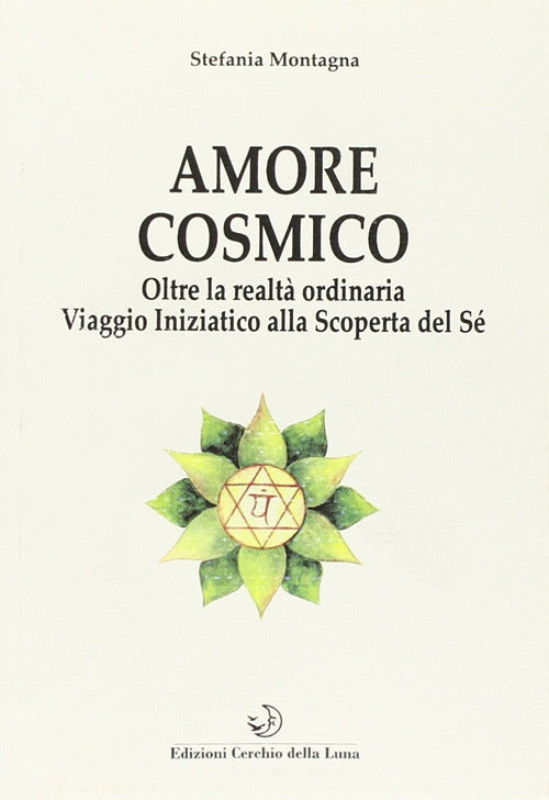 Amore Cosmico. Oltre La Realta Ordinaria. Viaggio Iniziatico Alla Scoperta Del