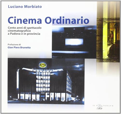 Cinema Ordinario. Cento Anni Di Spettacolo Cinematografico A Padova E In Provincia