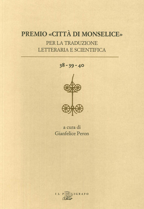 Premio Citta Di Monselice Per La Traduzione Letteraria E Scientifica Vol. 38-39-40